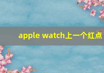 apple watch上一个红点